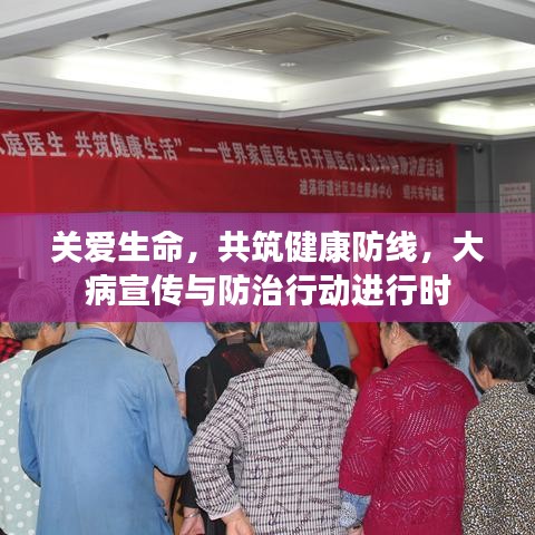 关爱生命，共筑健康防线，大病宣传与防治行动进行时