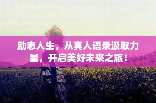 励志人生，从真人语录汲取力量，开启美好未来之旅！