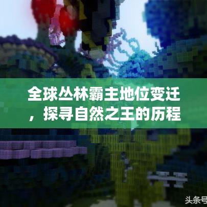 全球丛林霸主地位变迁，探寻自然之王的历程