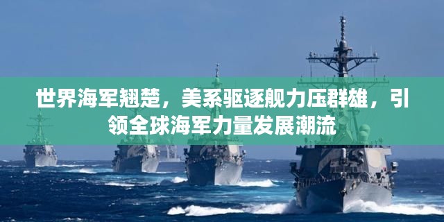 世界海军翘楚，美系驱逐舰力压群雄，引领全球海军力量发展潮流