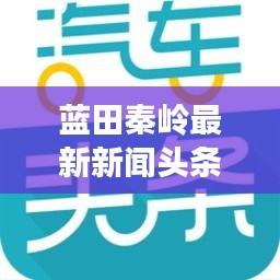 蓝田秦岭最新新闻头条速递