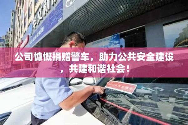 公司慷慨捐赠警车，助力公共安全建设，共建和谐社会！