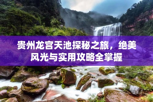 贵州龙宫天池探秘之旅，绝美风光与实用攻略全掌握