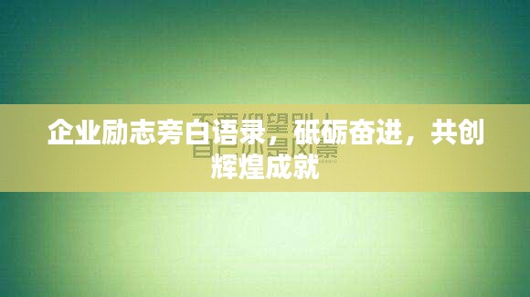 企业励志旁白语录，砥砺奋进，共创辉煌成就