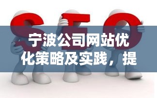 宁波公司网站优化策略及实践，提升排名，吸引流量！