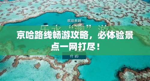 京哈路线畅游攻略，必体验景点一网打尽！