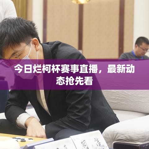 今日烂柯杯赛事直播，最新动态抢先看