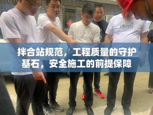 拌合站规范，工程质量的守护基石，安全施工的前提保障