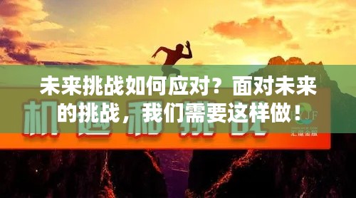 未来挑战如何应对？面对未来的挑战，我们需要这样做！