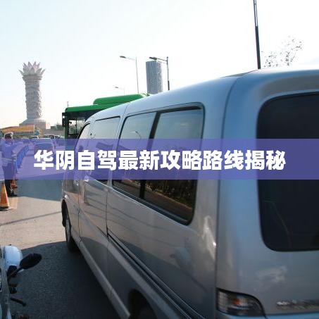 华阴自驾最新攻略路线揭秘