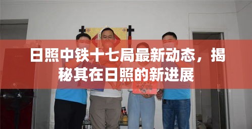 日照中铁十七局最新动态，揭秘其在日照的新进展
