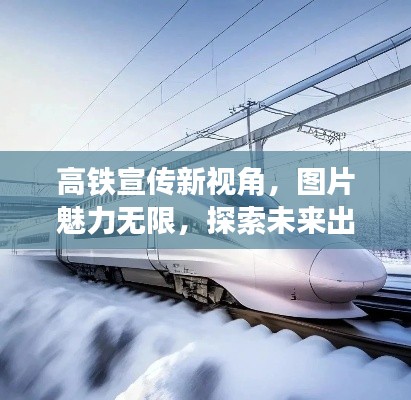 高铁宣传新视角，图片魅力无限，探索未来出行新纪元