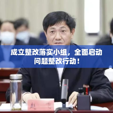成立整改落实小组，全面启动问题整改行动！