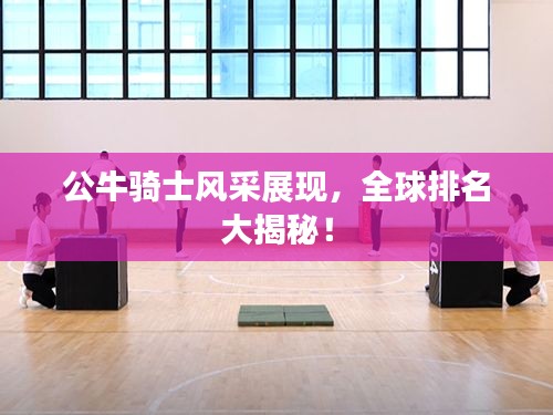 公牛骑士风采展现，全球排名大揭秘！