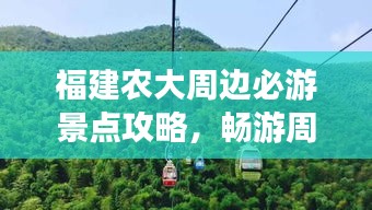 福建农大周边必游景点攻略，畅游周边美景！