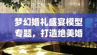 梦幻婚礼盛宴模型专题，打造绝美婚礼现场视觉盛宴