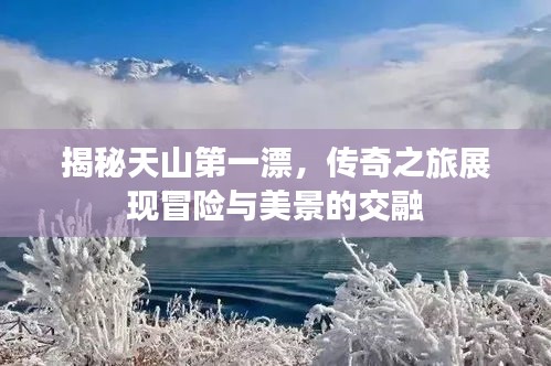 揭秘天山第一漂，传奇之旅展现冒险与美景的交融