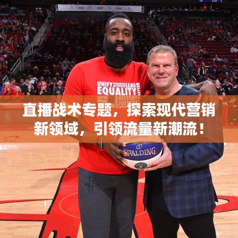 直播战术专题，探索现代营销新领域，引领流量新潮流！