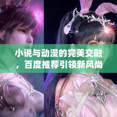 小说与动漫的完美交融，百度推荐引领新风尚！