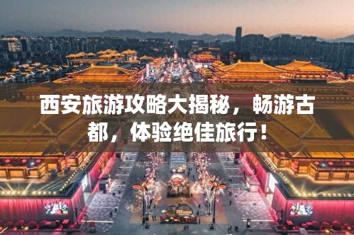 西安旅游攻略大揭秘，畅游古都，体验绝佳旅行！