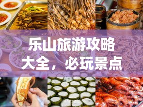 乐山旅游攻略大全，必玩景点、美食、住宿一网打尽！