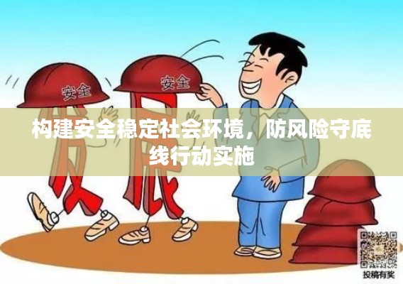 构建安全稳定社会环境，防风险守底线行动实施