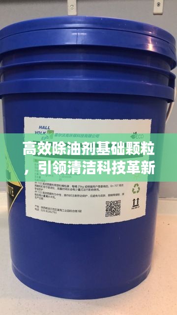 高效除油剂基础颗粒，引领清洁科技革新，打造清洁新纪元