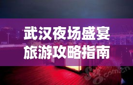 武汉夜场盛宴旅游攻略指南