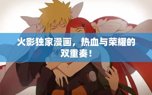 火影独家漫画，热血与荣耀的双重奏！