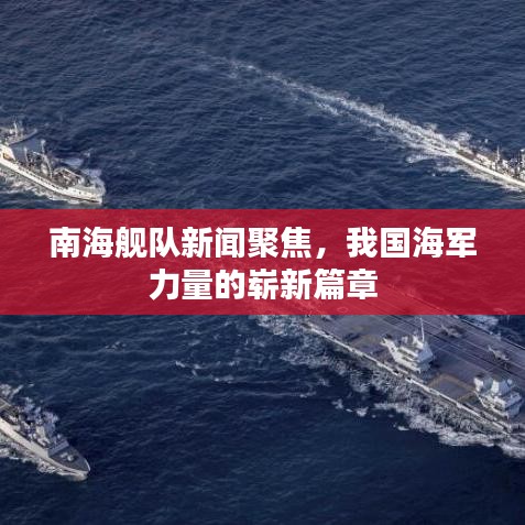 南海舰队新闻聚焦，我国海军力量的崭新篇章