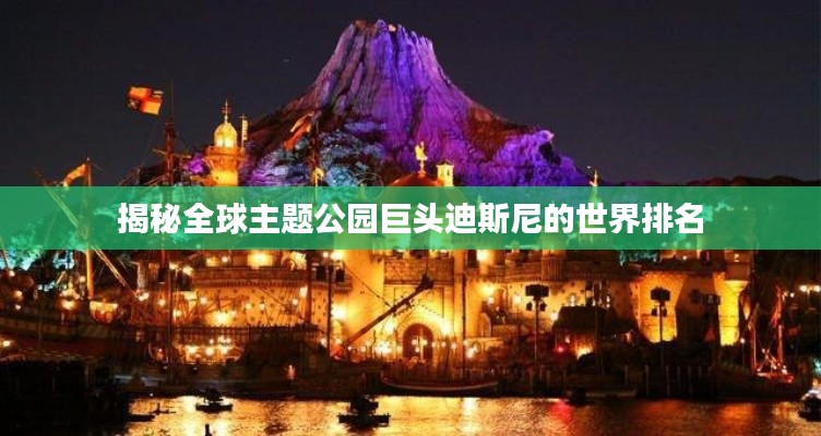 揭秘全球主题公园巨头迪斯尼的世界排名