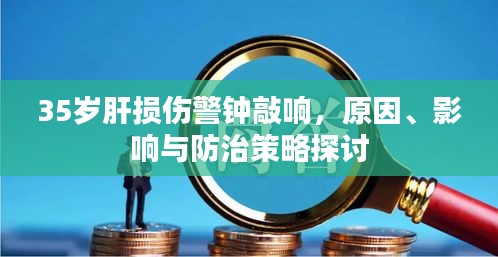 35岁肝损伤警钟敲响，原因、影响与防治策略探讨