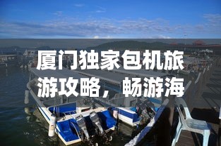 厦门独家包机旅游攻略，畅游海岛，尽享尊贵体验！