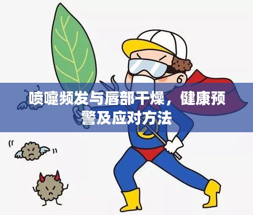 喷嚏频发与唇部干燥，健康预警及应对方法