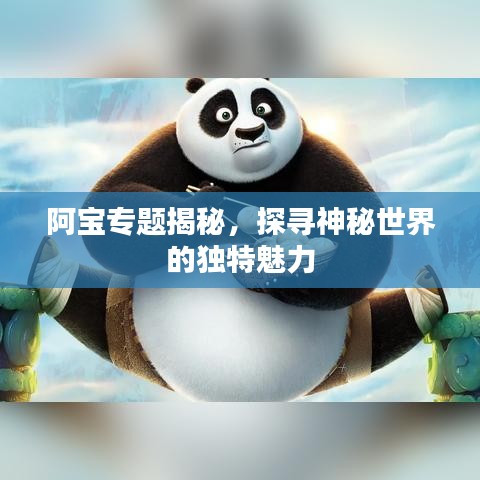 阿宝专题揭秘，探寻神秘世界的独特魅力