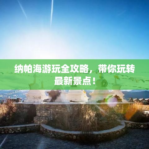 纳帕海游玩全攻略，带你玩转最新景点！