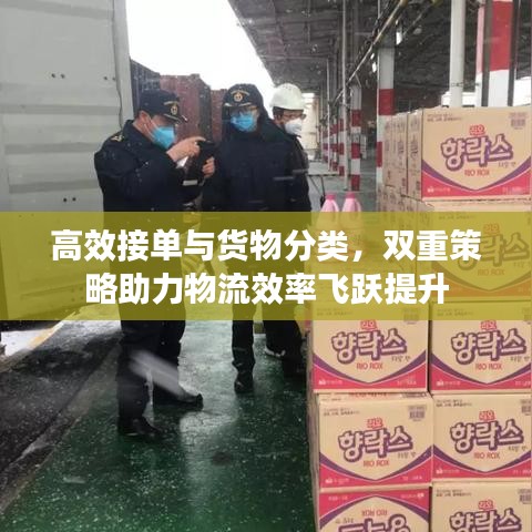 高效接单与货物分类，双重策略助力物流效率飞跃提升