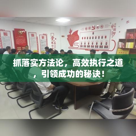 抓落实方法论，高效执行之道，引领成功的秘诀！