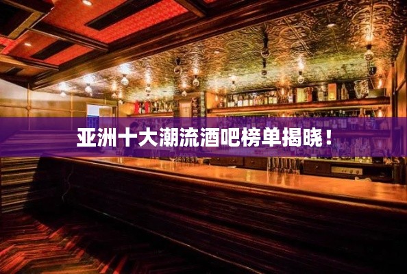 亚洲十大潮流酒吧榜单揭晓！