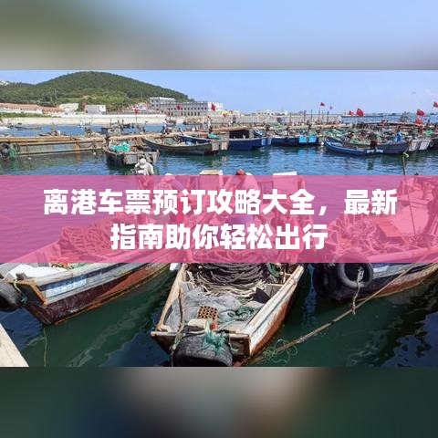 离港车票预订攻略大全，最新指南助你轻松出行