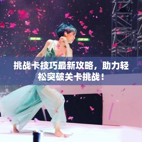 挑战卡技巧最新攻略，助力轻松突破关卡挑战！