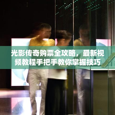 光影传奇购票全攻略，最新视频教程手把手教你掌握技巧