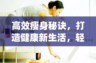 高效瘦身秘诀，打造健康新生活，轻松减肥新方法！