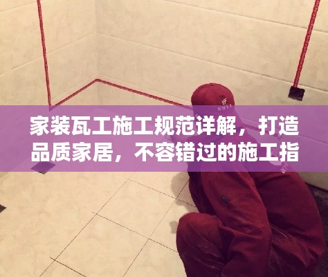 家装瓦工施工规范详解，打造品质家居，不容错过的施工指南