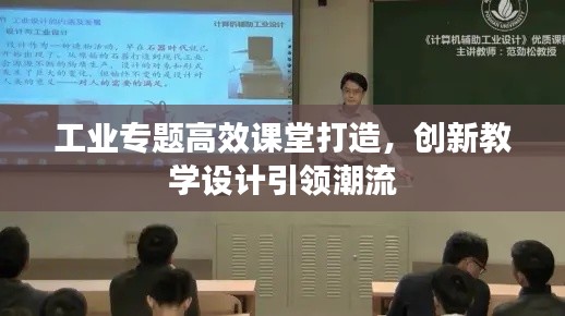 工业专题高效课堂打造，创新教学设计引领潮流