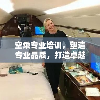 空乘专业培训，塑造专业品质，打造卓越服务，成就精彩未来！