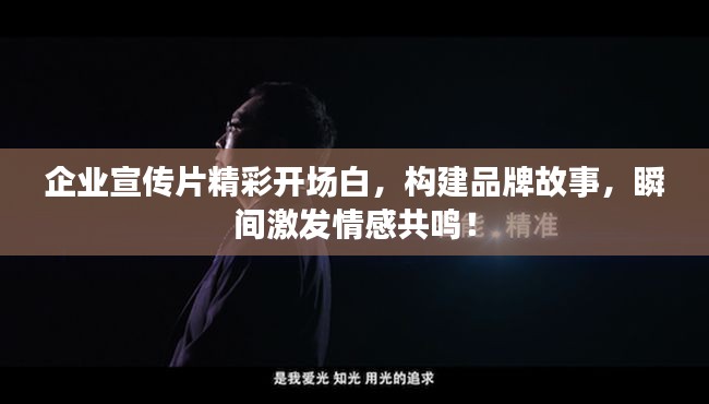 企业宣传片精彩开场白，构建品牌故事，瞬间激发情感共鸣！