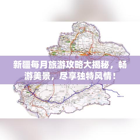 新疆每月旅游攻略大揭秘，畅游美景，尽享独特风情！
