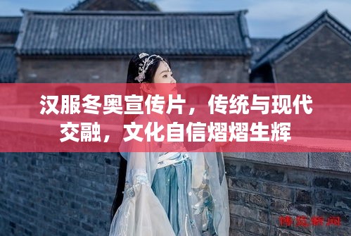 汉服冬奥宣传片，传统与现代交融，文化自信熠熠生辉