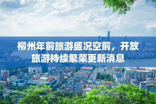 柳州年前旅游盛况空前，开放旅游持续繁荣更新消息